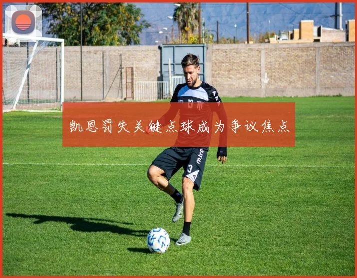 凯恩罚失关键点球成为争议焦点