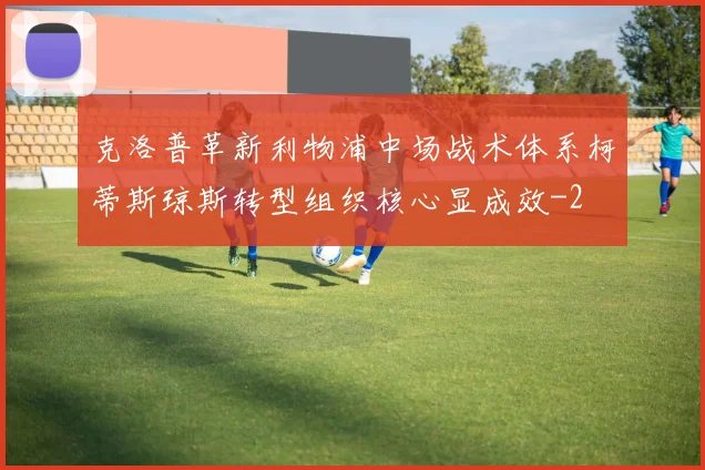 克洛普革新利物浦中场战术体系柯蒂斯琼斯转型组织核心显成效