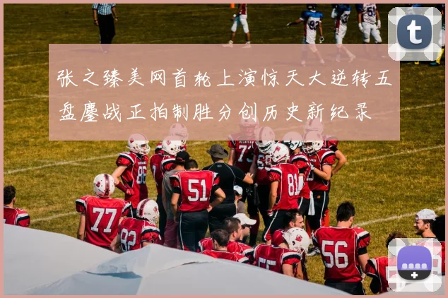 张之臻美网首轮上演惊天大逆转五盘鏖战正拍制胜分创历史新纪录