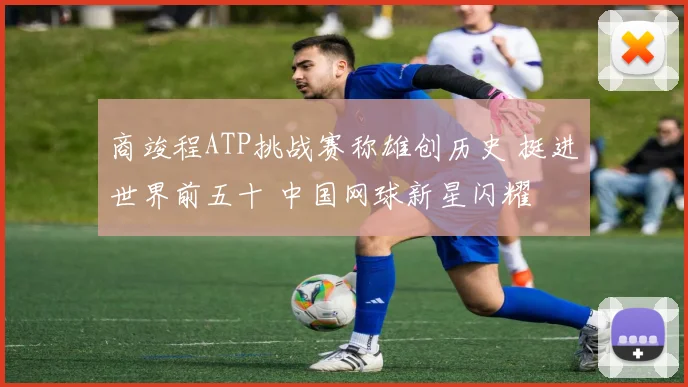商竣程ATP挑战赛称雄创历史 挺进世界前五十 中国网球新星闪耀
